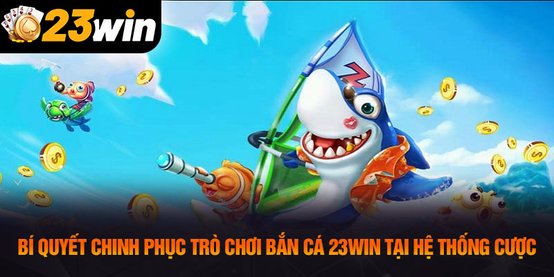 Bí quyết chinh phục trò chơi bắn cá 23WIN tại hệ thống cược