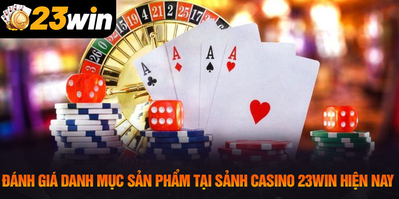 Đánh giá danh mục sản phẩm tại sảnh casino 23WIN hiện nay