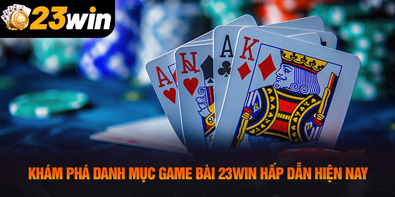 Khám phá danh mục game bài 23WIN hấp dẫn hiện nay
