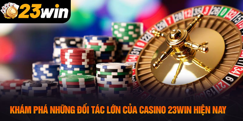 Khám phá những đối tác lớn của casino 23WIN hiện nay