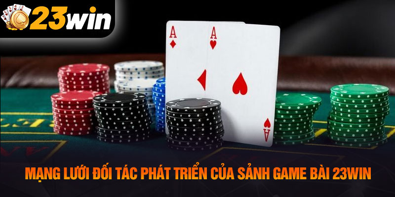 Mạng lưới đối tác phát triển của sảnh game bài 23WIN