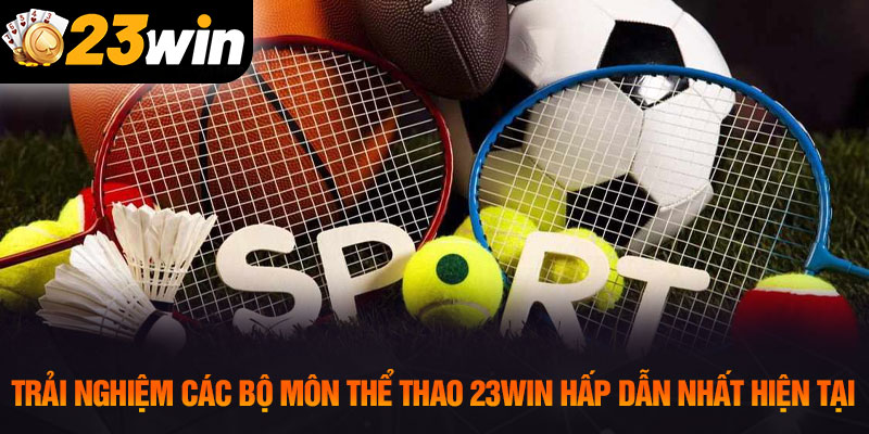 Trải nghiệm các bộ môn thể thao 23WIN hấp dẫn nhất hiện tại